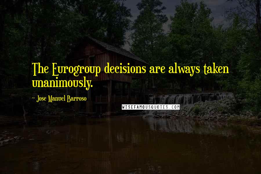Jose Manuel Barroso Quotes: The Eurogroup decisions are always taken unanimously.