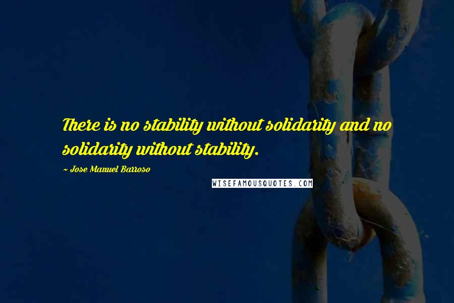 Jose Manuel Barroso Quotes: There is no stability without solidarity and no solidarity without stability.