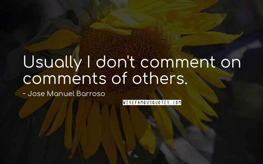 Jose Manuel Barroso Quotes: Usually I don't comment on comments of others.