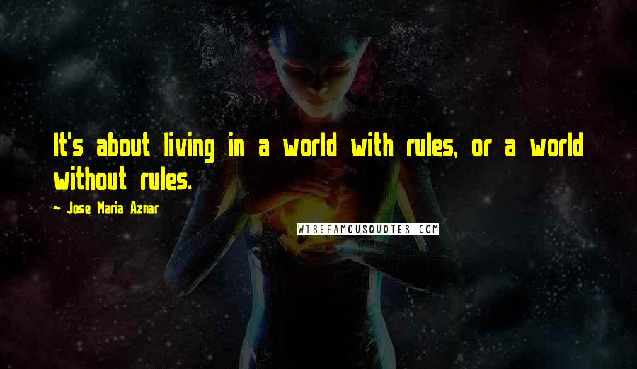 Jose Maria Aznar Quotes: It's about living in a world with rules, or a world without rules.