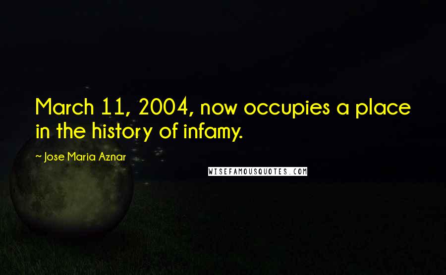 Jose Maria Aznar Quotes: March 11, 2004, now occupies a place in the history of infamy.