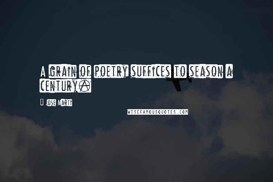 Jose Marti Quotes: A grain of poetry suffices to season a century.