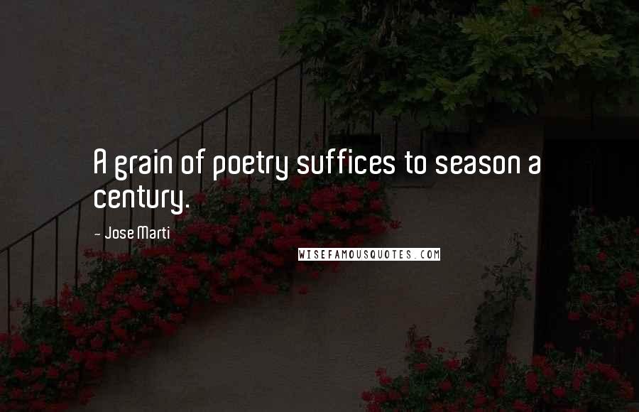 Jose Marti Quotes: A grain of poetry suffices to season a century.