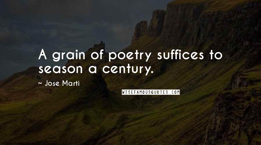 Jose Marti Quotes: A grain of poetry suffices to season a century.