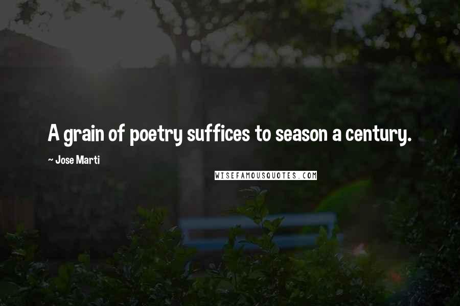 Jose Marti Quotes: A grain of poetry suffices to season a century.