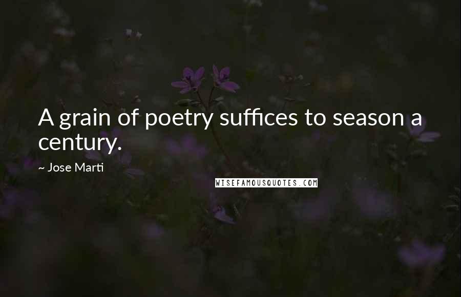 Jose Marti Quotes: A grain of poetry suffices to season a century.