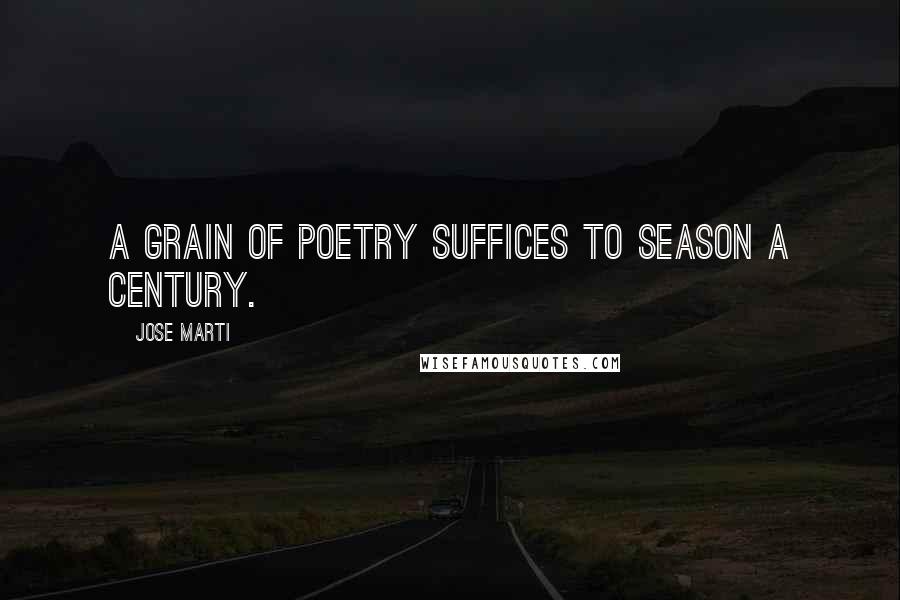 Jose Marti Quotes: A grain of poetry suffices to season a century.