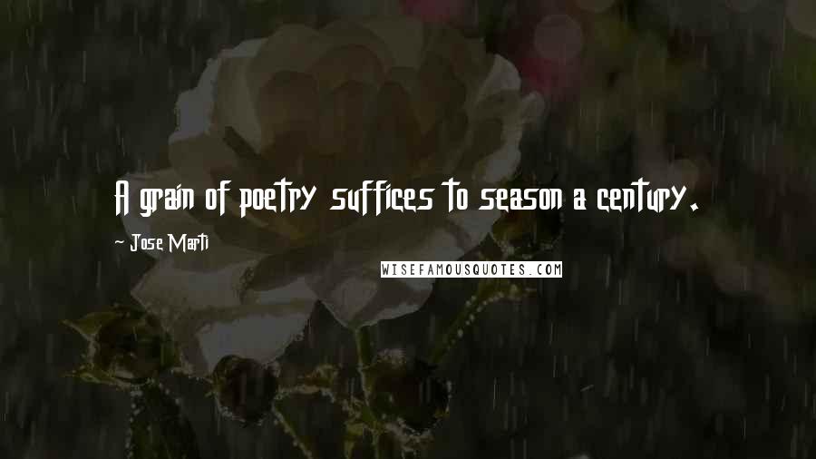 Jose Marti Quotes: A grain of poetry suffices to season a century.