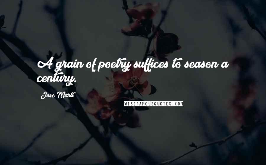 Jose Marti Quotes: A grain of poetry suffices to season a century.