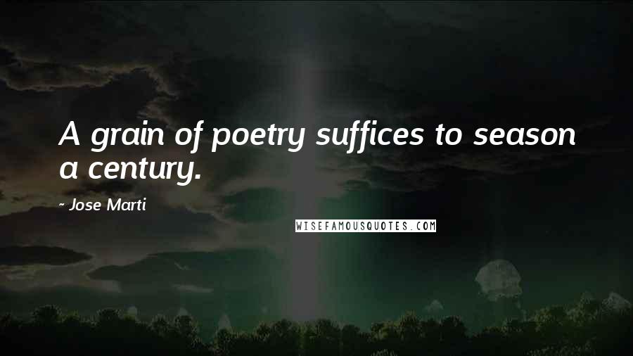 Jose Marti Quotes: A grain of poetry suffices to season a century.