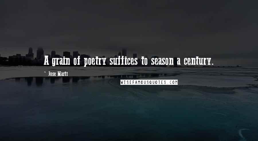 Jose Marti Quotes: A grain of poetry suffices to season a century.