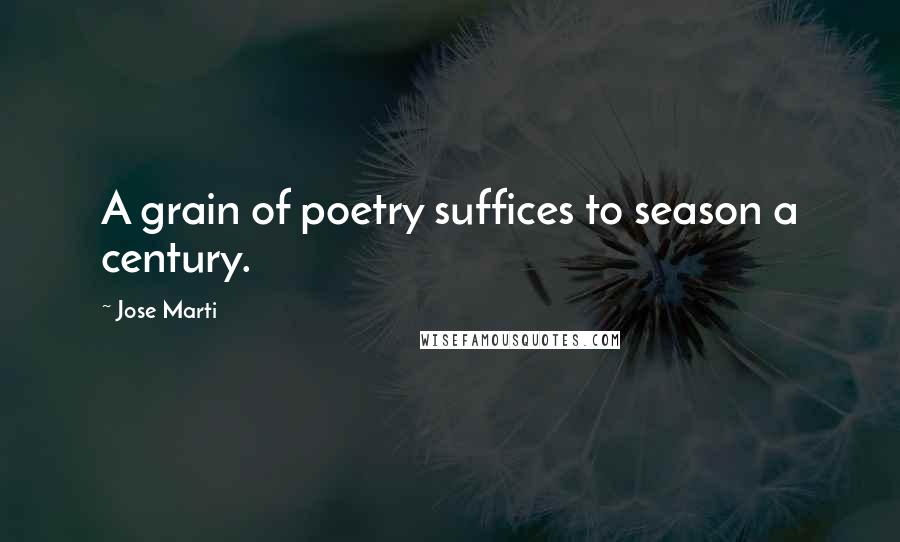 Jose Marti Quotes: A grain of poetry suffices to season a century.