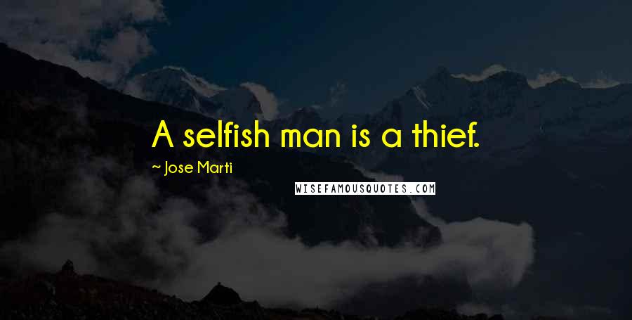 Jose Marti Quotes: A selfish man is a thief.