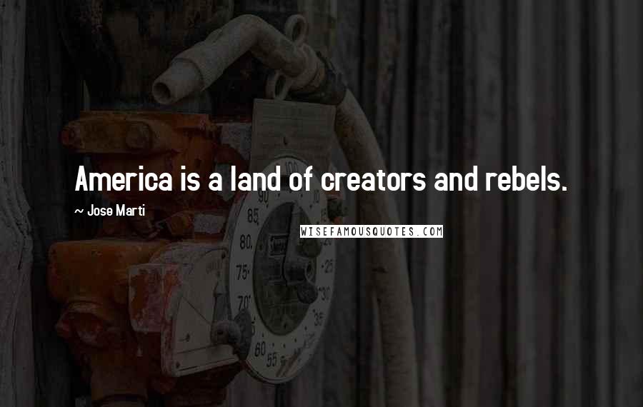 Jose Marti Quotes: America is a land of creators and rebels.