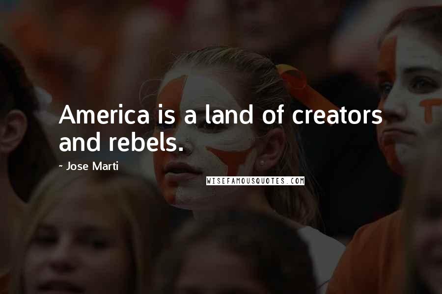 Jose Marti Quotes: America is a land of creators and rebels.