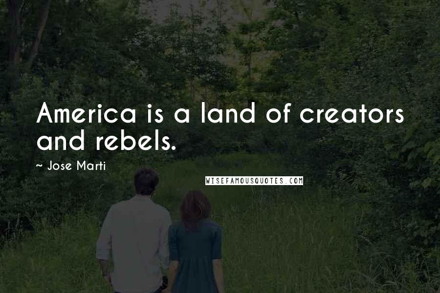 Jose Marti Quotes: America is a land of creators and rebels.