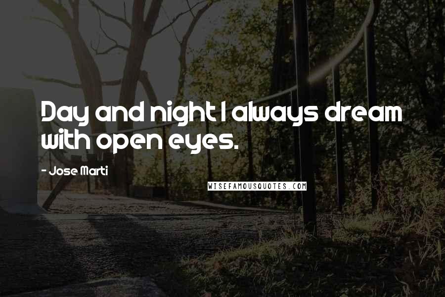 Jose Marti Quotes: Day and night I always dream with open eyes.