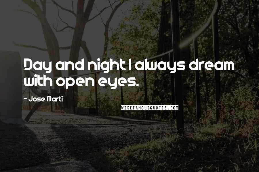 Jose Marti Quotes: Day and night I always dream with open eyes.