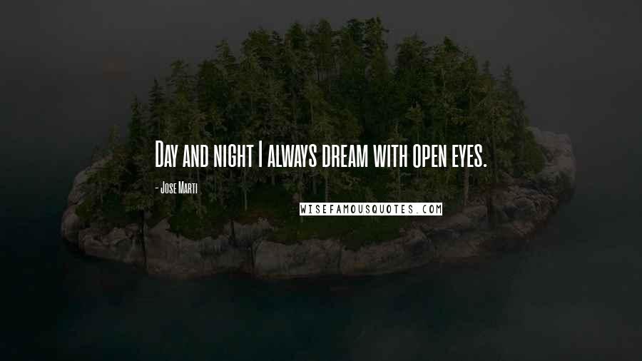 Jose Marti Quotes: Day and night I always dream with open eyes.
