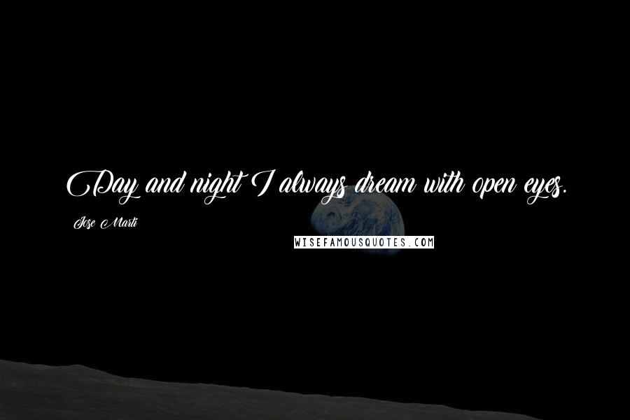 Jose Marti Quotes: Day and night I always dream with open eyes.