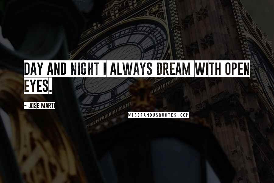 Jose Marti Quotes: Day and night I always dream with open eyes.