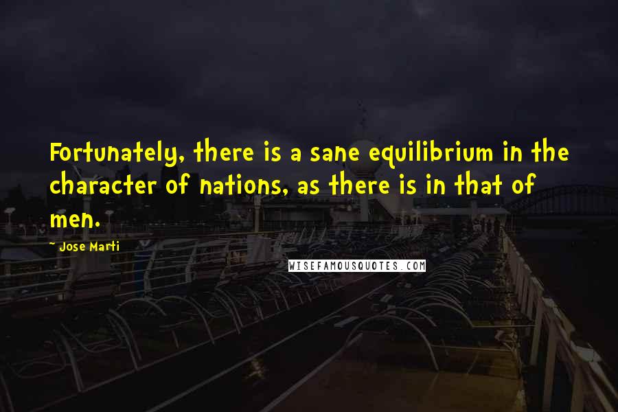 Jose Marti Quotes: Fortunately, there is a sane equilibrium in the character of nations, as there is in that of men.