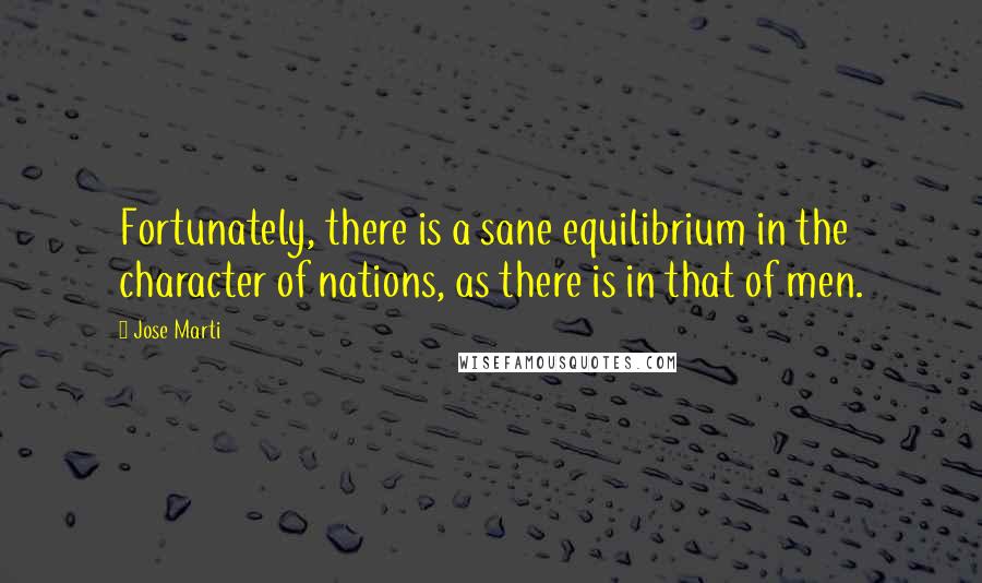 Jose Marti Quotes: Fortunately, there is a sane equilibrium in the character of nations, as there is in that of men.