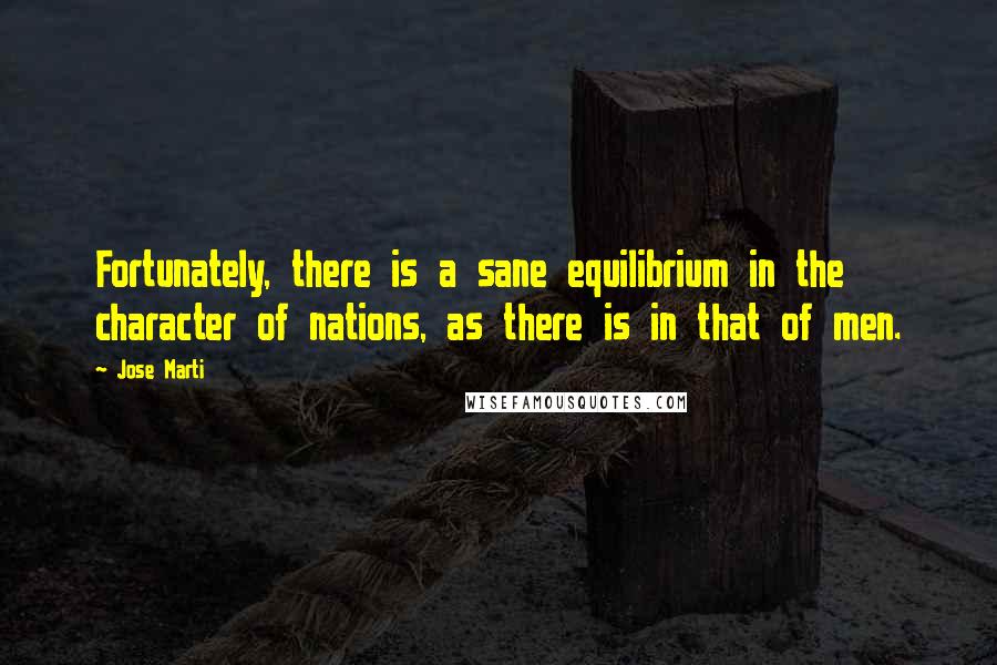 Jose Marti Quotes: Fortunately, there is a sane equilibrium in the character of nations, as there is in that of men.