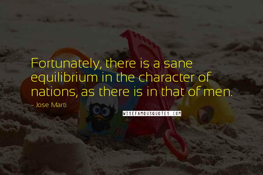 Jose Marti Quotes: Fortunately, there is a sane equilibrium in the character of nations, as there is in that of men.