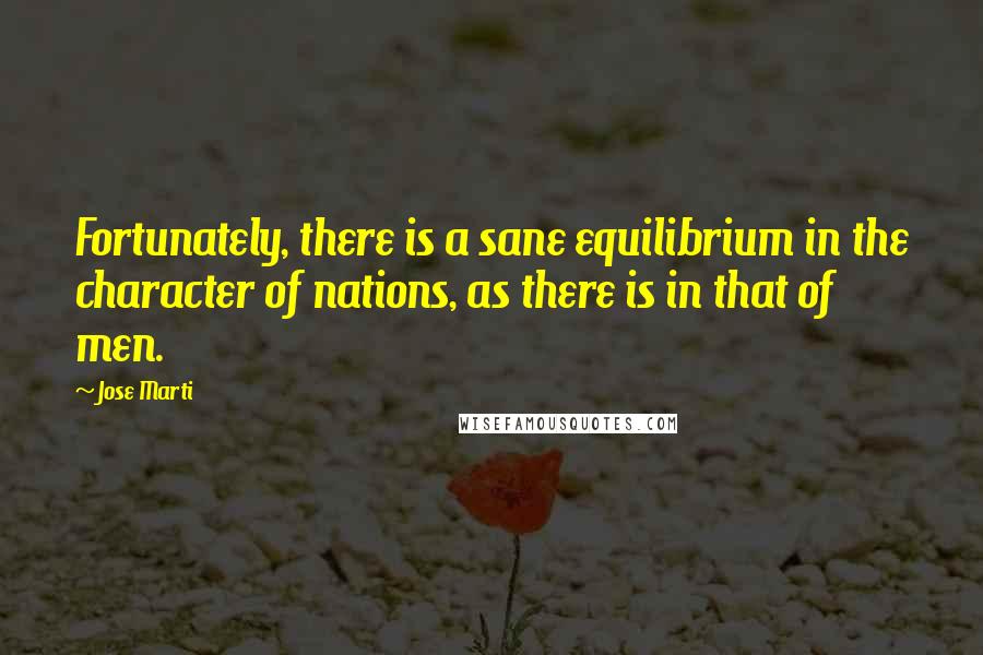 Jose Marti Quotes: Fortunately, there is a sane equilibrium in the character of nations, as there is in that of men.