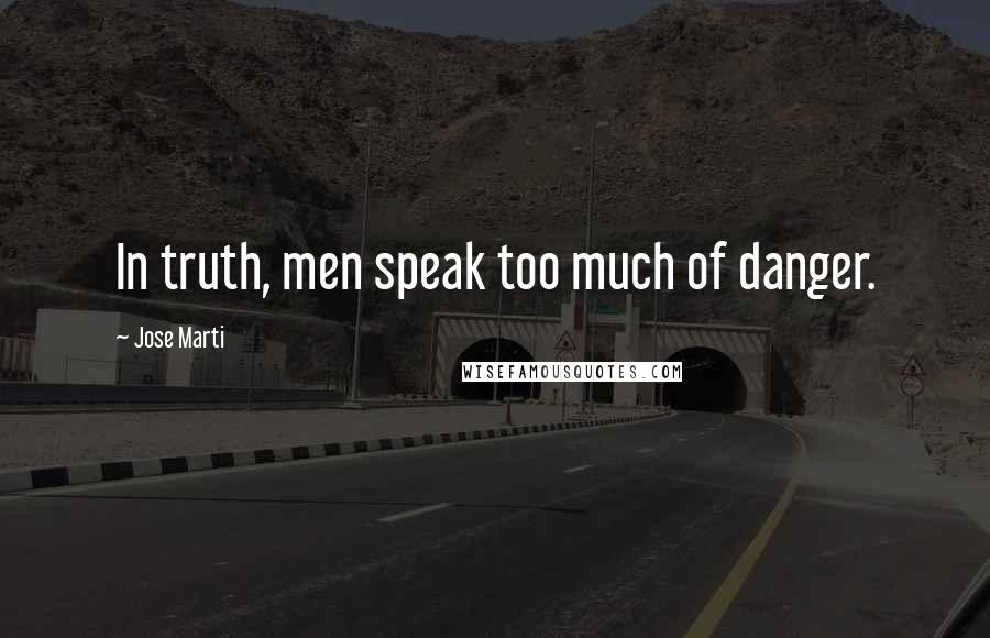 Jose Marti Quotes: In truth, men speak too much of danger.