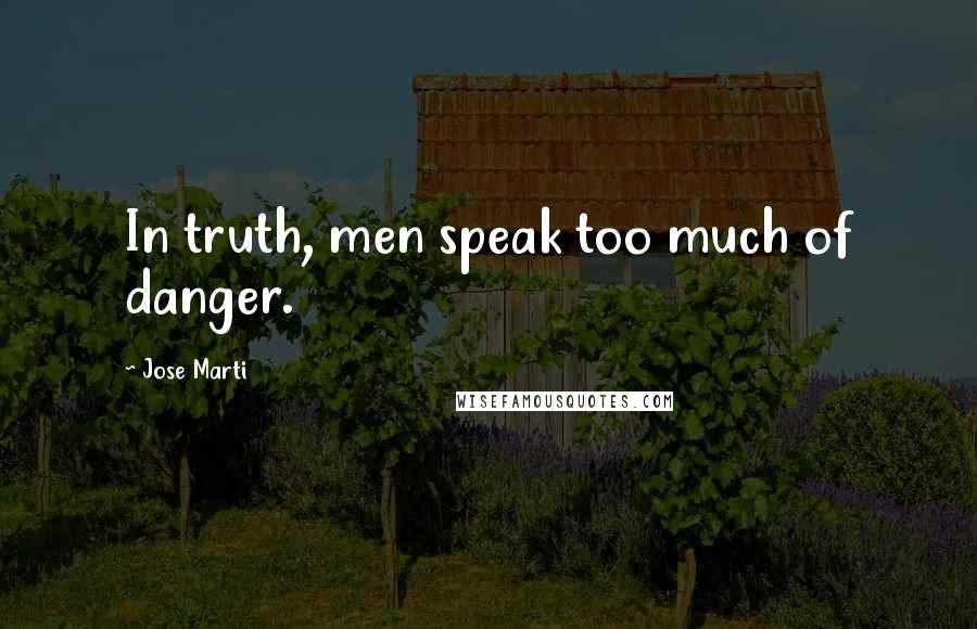 Jose Marti Quotes: In truth, men speak too much of danger.