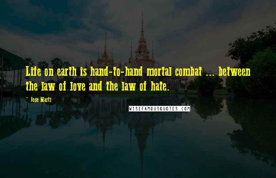 Jose Marti Quotes: Life on earth is hand-to-hand mortal combat ... between the law of love and the law of hate.