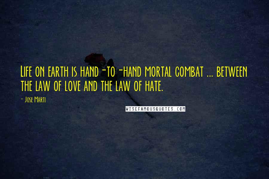 Jose Marti Quotes: Life on earth is hand-to-hand mortal combat ... between the law of love and the law of hate.