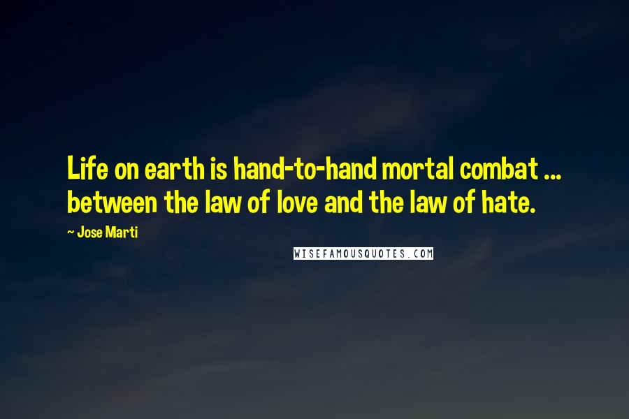 Jose Marti Quotes: Life on earth is hand-to-hand mortal combat ... between the law of love and the law of hate.