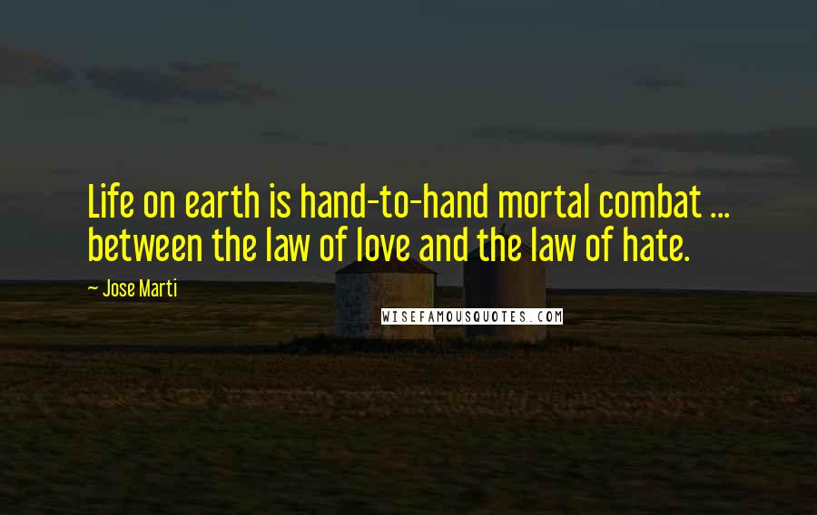 Jose Marti Quotes: Life on earth is hand-to-hand mortal combat ... between the law of love and the law of hate.