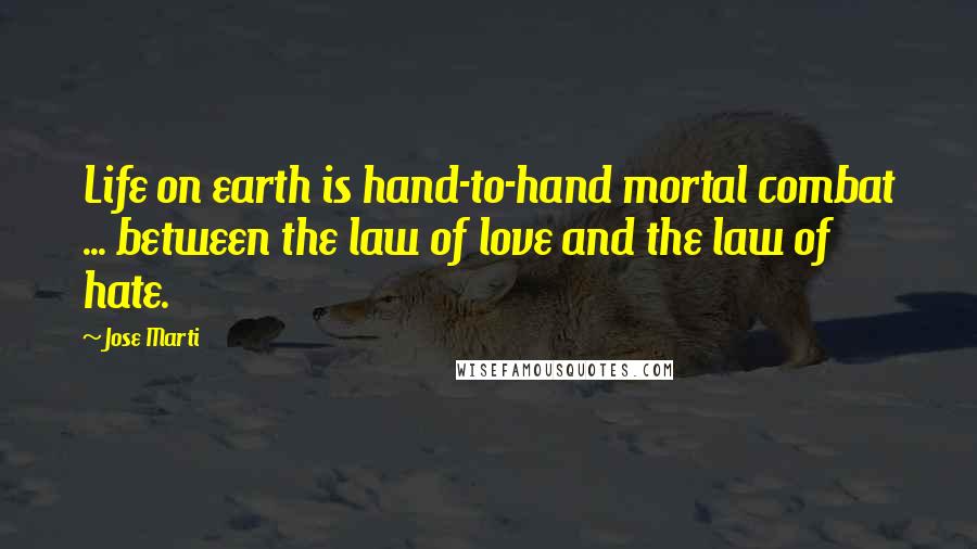 Jose Marti Quotes: Life on earth is hand-to-hand mortal combat ... between the law of love and the law of hate.