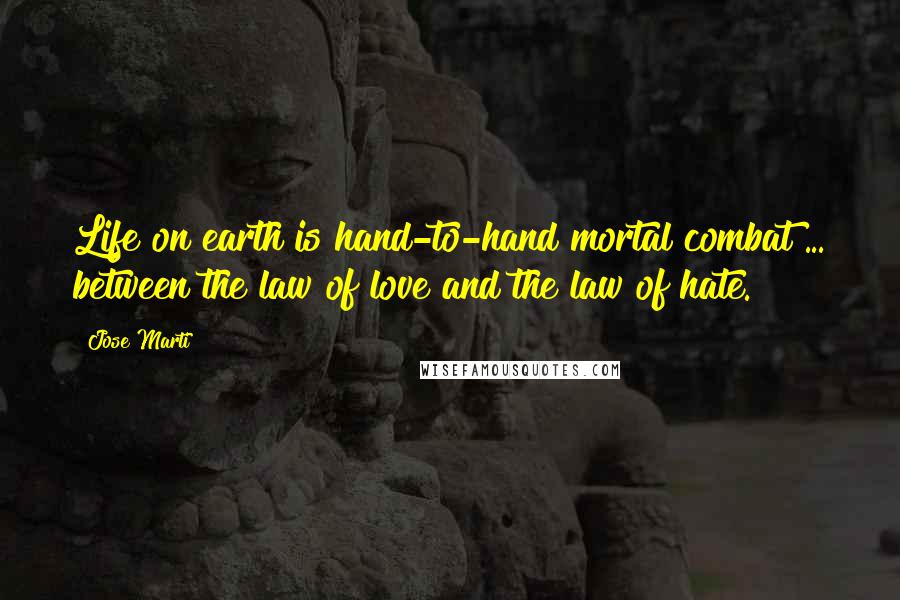 Jose Marti Quotes: Life on earth is hand-to-hand mortal combat ... between the law of love and the law of hate.