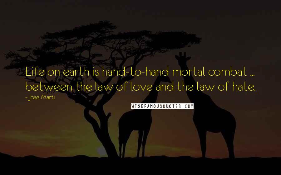 Jose Marti Quotes: Life on earth is hand-to-hand mortal combat ... between the law of love and the law of hate.