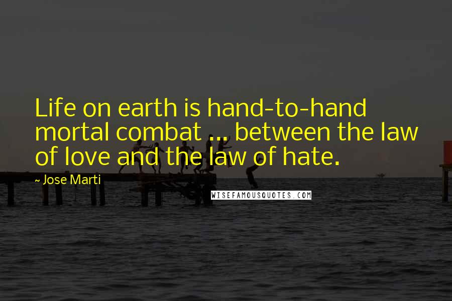 Jose Marti Quotes: Life on earth is hand-to-hand mortal combat ... between the law of love and the law of hate.