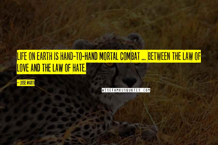 Jose Marti Quotes: Life on earth is hand-to-hand mortal combat ... between the law of love and the law of hate.