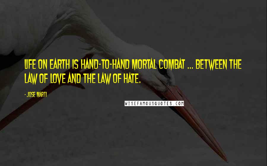 Jose Marti Quotes: Life on earth is hand-to-hand mortal combat ... between the law of love and the law of hate.