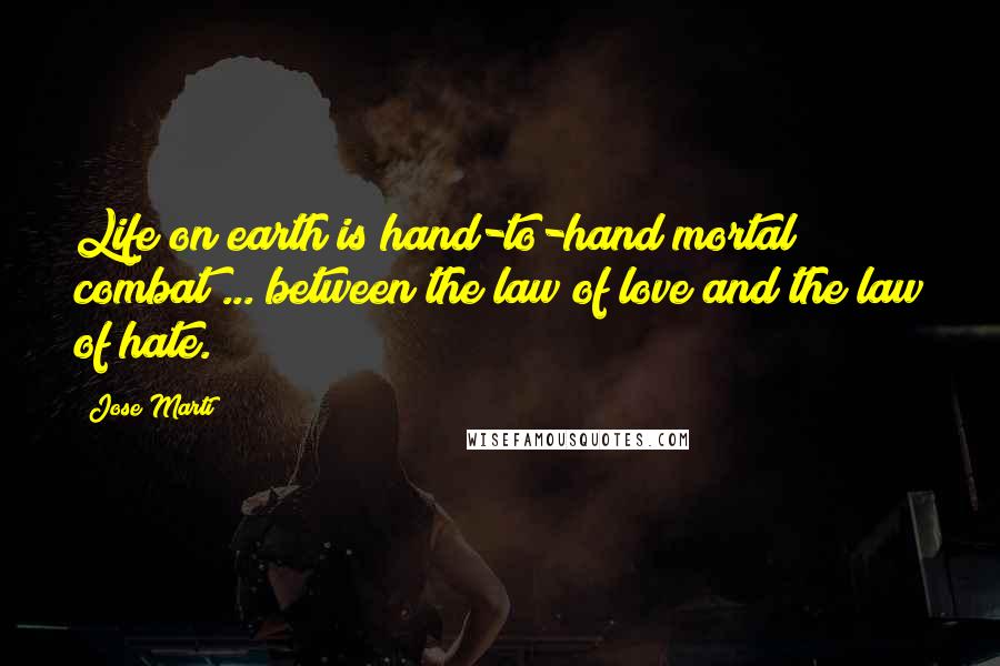 Jose Marti Quotes: Life on earth is hand-to-hand mortal combat ... between the law of love and the law of hate.