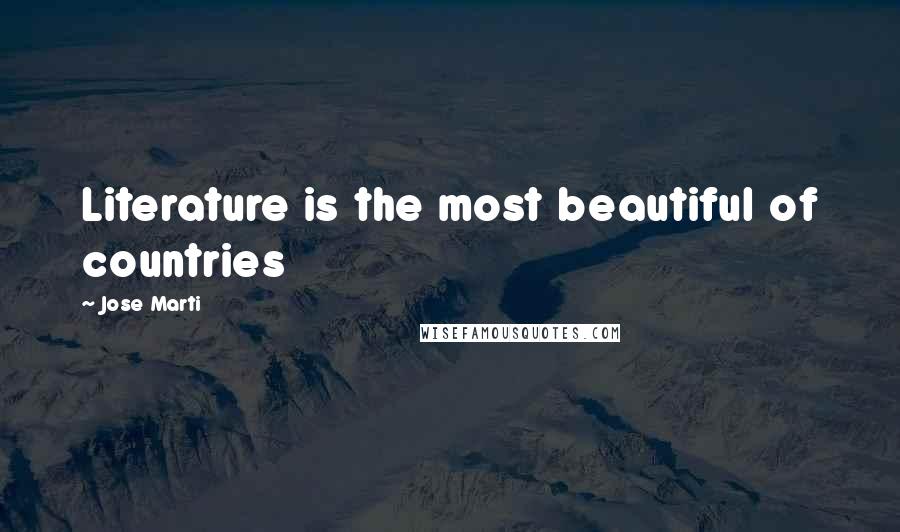 Jose Marti Quotes: Literature is the most beautiful of countries