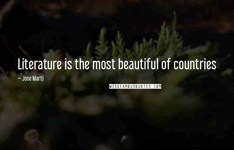 Jose Marti Quotes: Literature is the most beautiful of countries