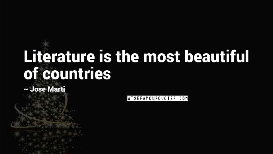 Jose Marti Quotes: Literature is the most beautiful of countries