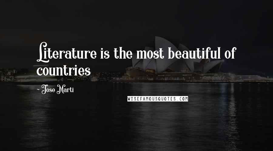 Jose Marti Quotes: Literature is the most beautiful of countries