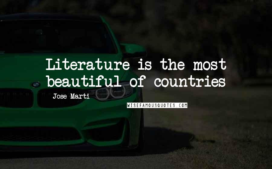 Jose Marti Quotes: Literature is the most beautiful of countries