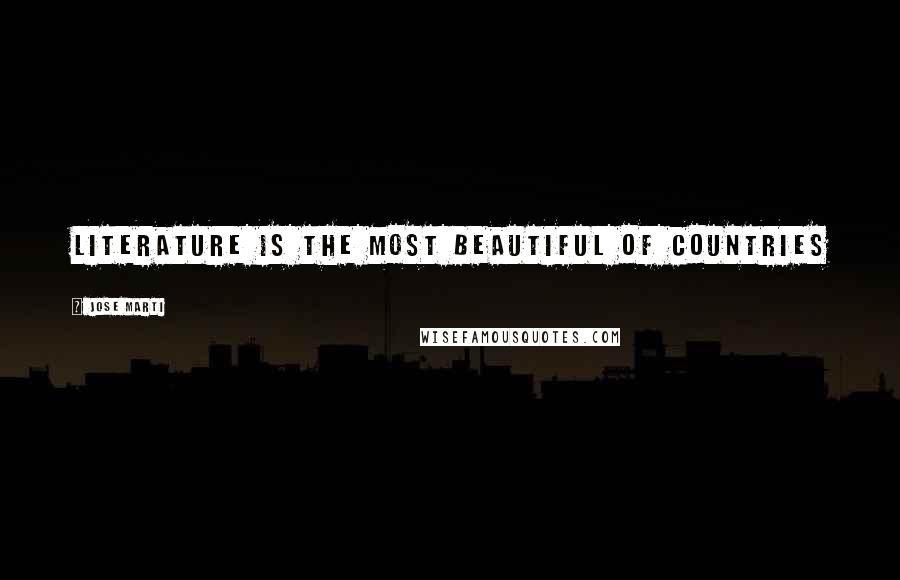 Jose Marti Quotes: Literature is the most beautiful of countries
