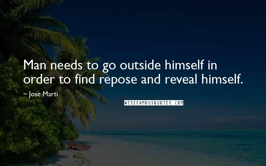 Jose Marti Quotes: Man needs to go outside himself in order to find repose and reveal himself.